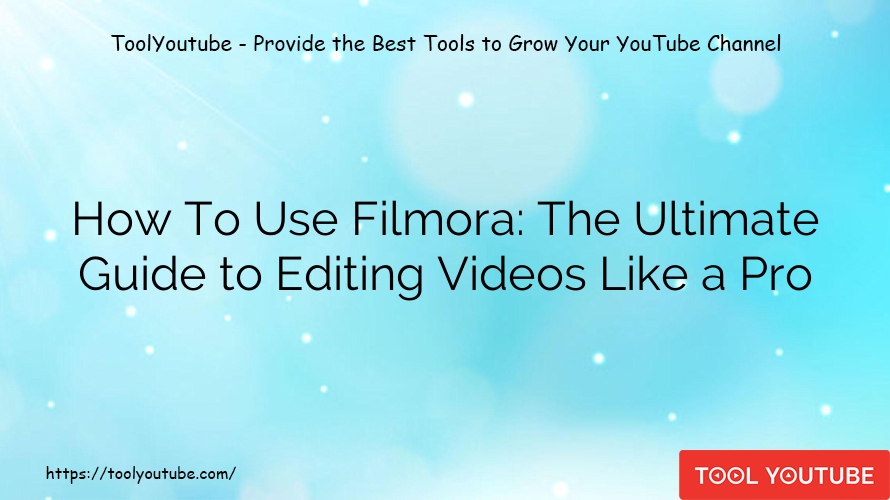 How To Use Filmora: The Ultimate Guide to Editing Videos Like a Pro